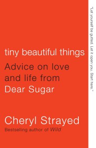 Tiny Beautiful Things: Advice on love and life from Dear Sugar, by Cheryl Strayed. // Source: CherylStrayed.com